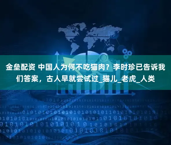 金壘配資 中國(guó)人為何不吃貓肉？李時(shí)珍已告訴我們答案，古人早就嘗試過(guò)_貓兒_老虎_人類(lèi)